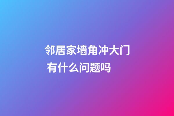 邻居家墙角冲大门 有什么问题吗